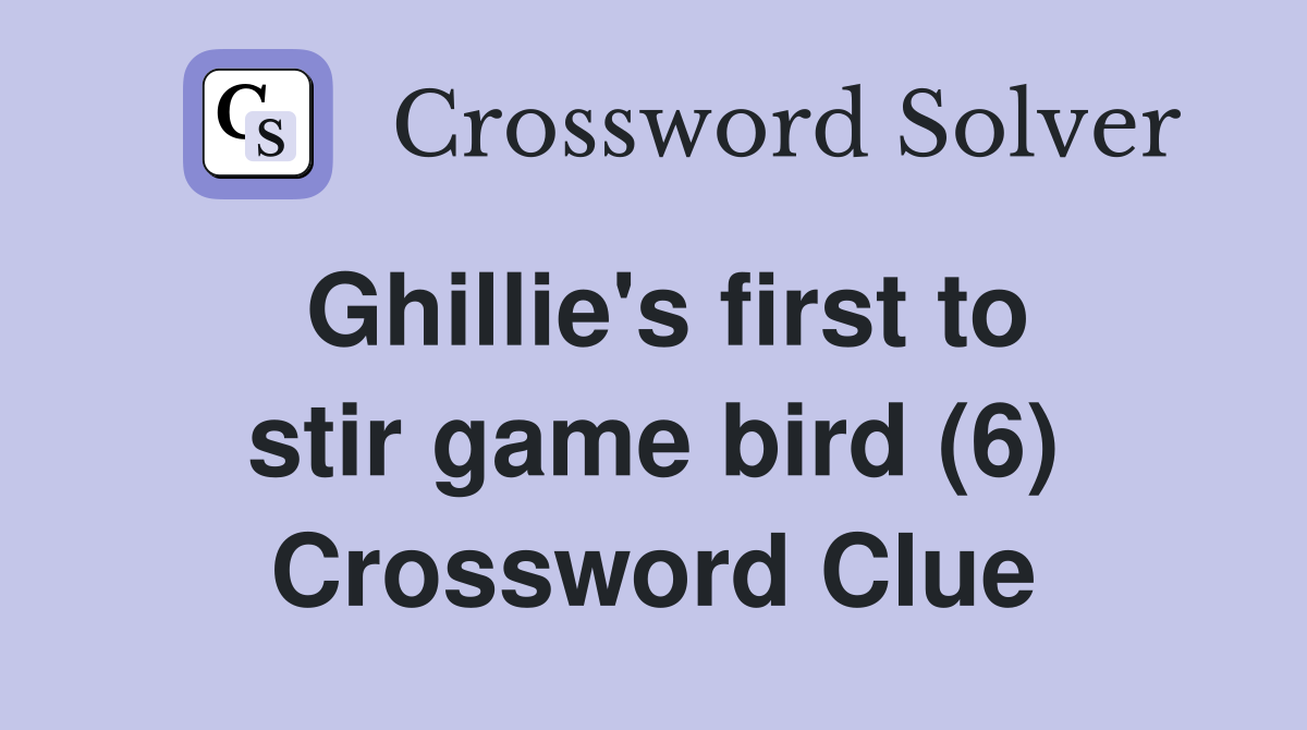 ghillie-s-first-to-stir-game-bird-6-crossword-clue-answers